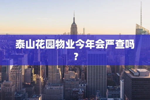 泰山花园物业今年会严查吗？