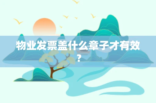 物业发票盖什么章子才有效？