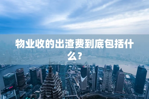 物业收的出渣费到底包括什么？