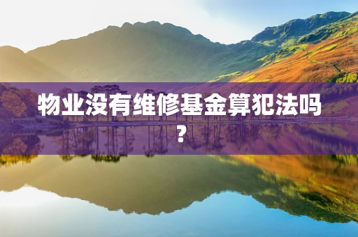 物业没有维修基金算犯法吗？