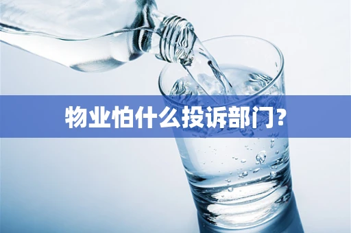 物业怕什么投诉部门？