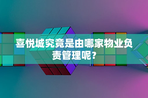 喜悦城究竟是由哪家物业负责管理呢？