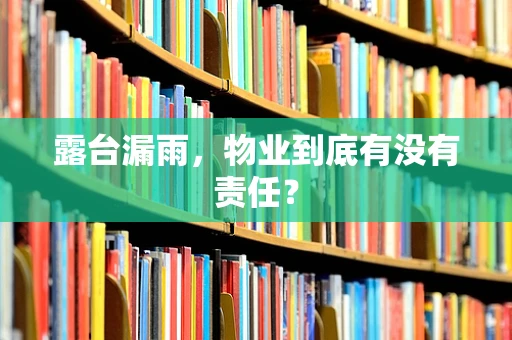 露台漏雨，物业到底有没有责任？